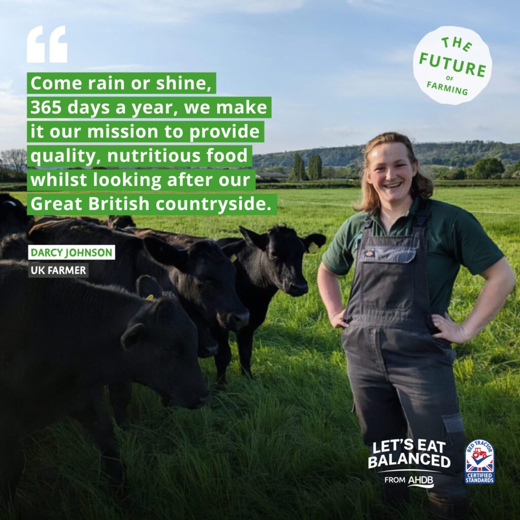 Smiling British farmer Darcy stands in a field near her herd of cows. There is a quote from Darcy: "Come rain or shine, 365 days a year, we make it our mission to provide quality, nutritious food whilst looking after our Great British countryside.